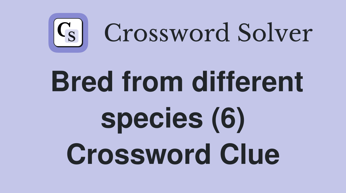 Bred from different species (6) Crossword Clue Answers Crossword Solver